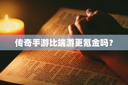 传奇手游比端游更氪金吗？