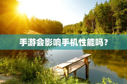 手游会影响手机性能吗？