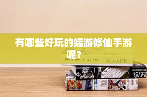 有哪些好玩的端游修仙手游呢？