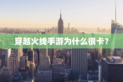 穿越火线手游为什么很卡？
