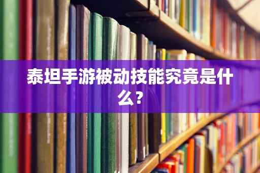 泰坦手游被动技能究竟是什么？