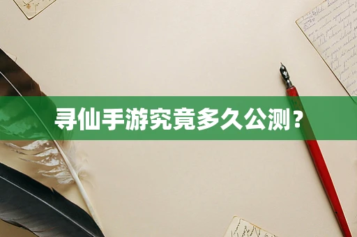 寻仙手游究竟多久公测？