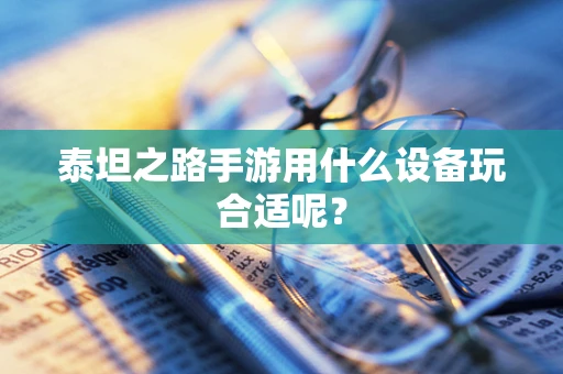 泰坦之路手游用什么设备玩合适呢？