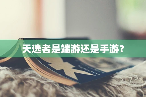 天选者是端游还是手游？