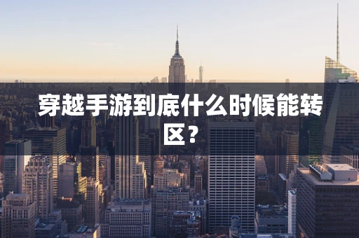 穿越手游到底什么时候能转区？