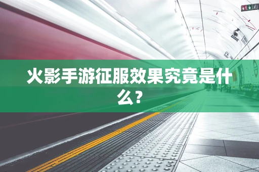 火影手游征服效果究竟是什么？