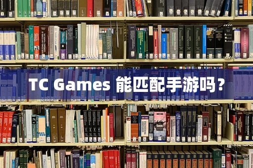 TC Games 能匹配手游吗？
