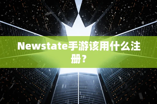 Newstate手游该用什么注册？