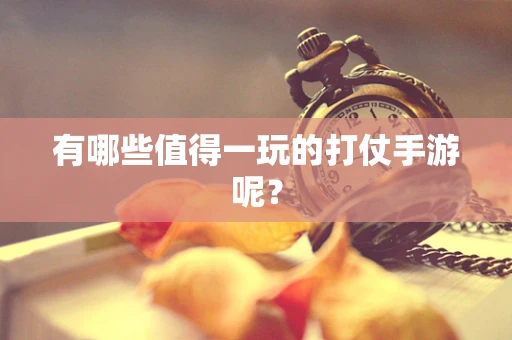 有哪些值得一玩的打仗手游呢？