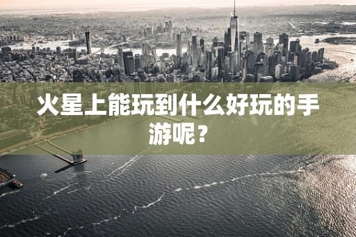 火星上能玩到什么好玩的手游呢？