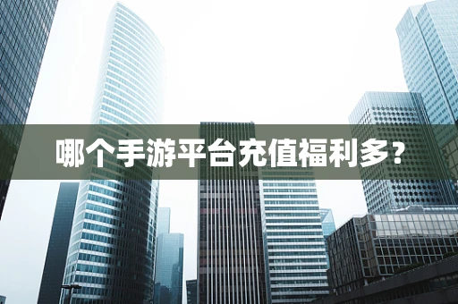 哪个手游平台充值福利多？