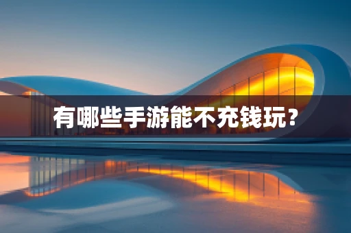 有哪些手游能不充钱玩？