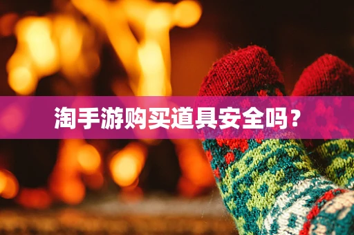 淘手游购买道具安全吗？