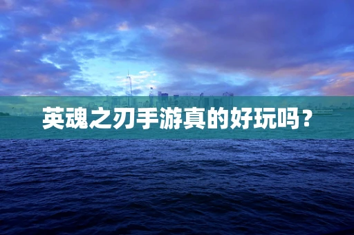英魂之刃手游真的好玩吗？