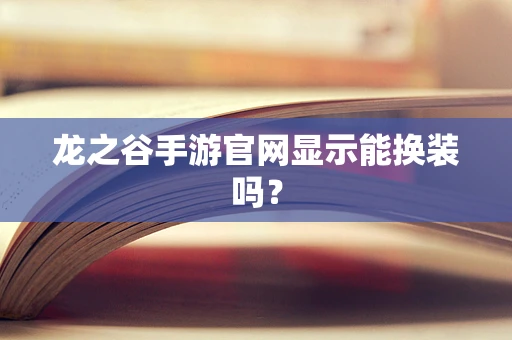 龙之谷手游官网显示能换装吗？