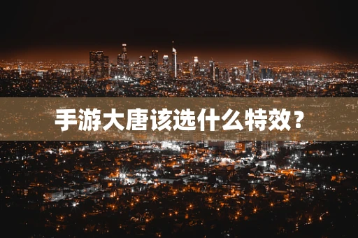 手游大唐该选什么特效？