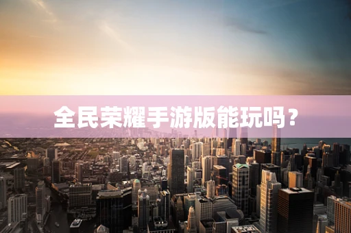 全民荣耀手游版能玩吗？