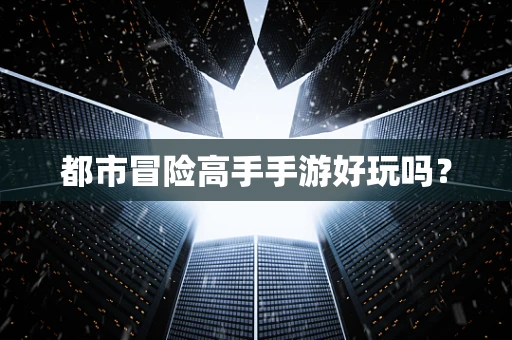 都市冒险高手手游好玩吗？