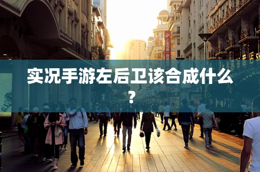 实况手游左后卫该合成什么？