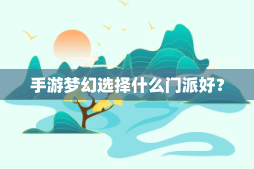 手游梦幻选择什么门派好？