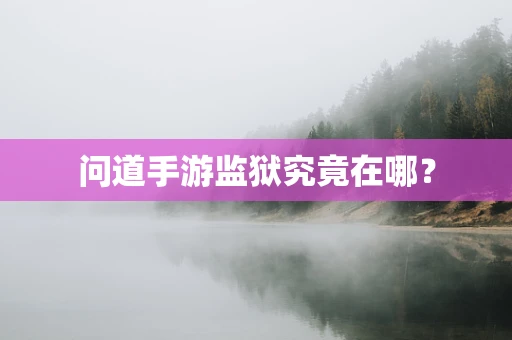 问道手游监狱究竟在哪？