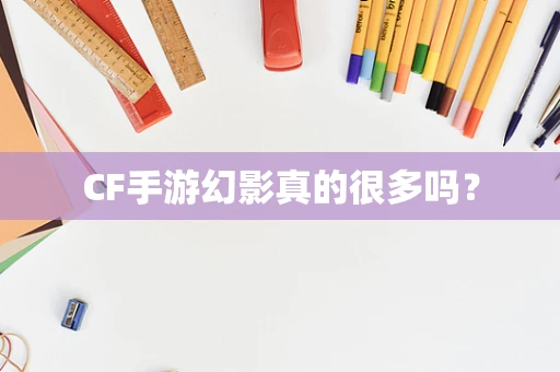 CF手游幻影真的很多吗？