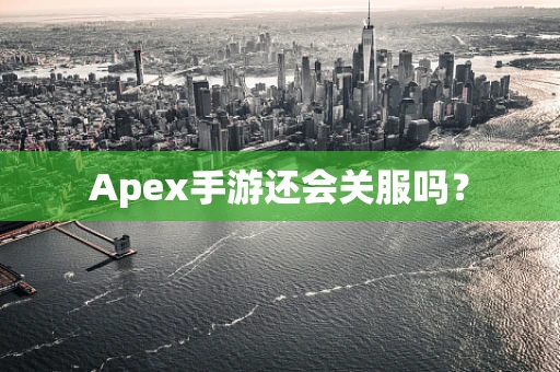 Apex手游还会关服吗？