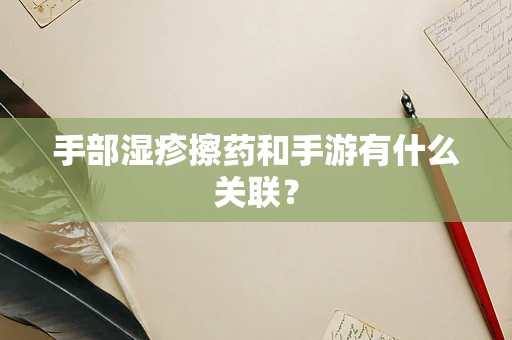 手部湿疹擦药和手游有什么关联？