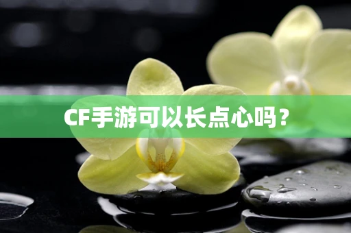 CF手游可以长点心吗？
