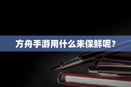 方舟手游用什么来保鲜呢？