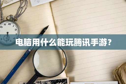 电脑用什么能玩腾讯手游？