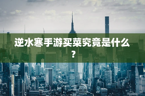 逆水寒手游买菜究竟是什么？