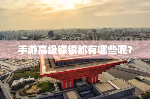 手游高级镖银都有哪些呢？
