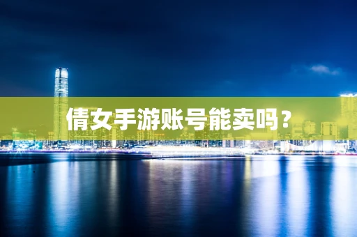 倩女手游账号能卖吗？