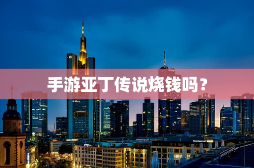 手游亚丁传说烧钱吗？