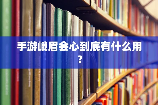 手游峨眉会心到底有什么用？
