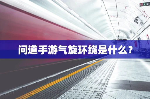 问道手游气旋环绕是什么？