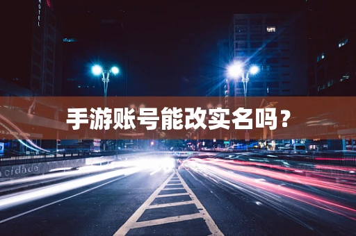 手游账号能改实名吗？