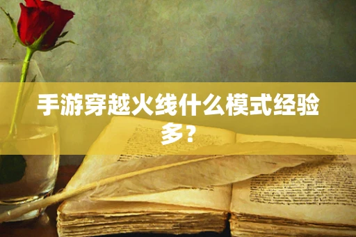 手游穿越火线什么模式经验多？
