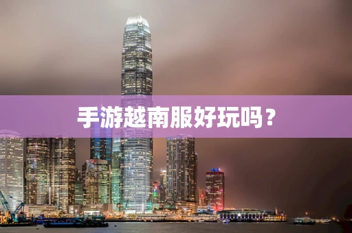 手游越南服好玩吗？