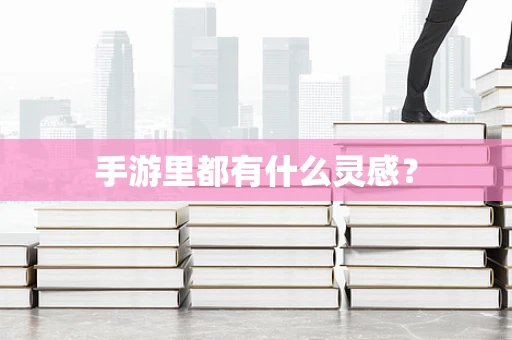 手游里都有什么灵感？