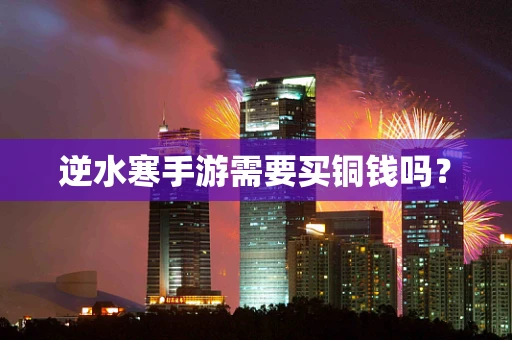 逆水寒手游需要买铜钱吗？