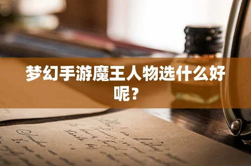 梦幻手游魔王人物选什么好呢？
