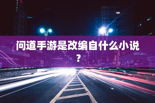 问道手游是改编自什么小说？