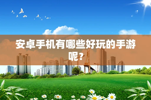 安卓手机有哪些好玩的手游呢？