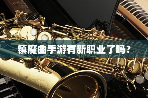 镇魔曲手游有新职业了吗？