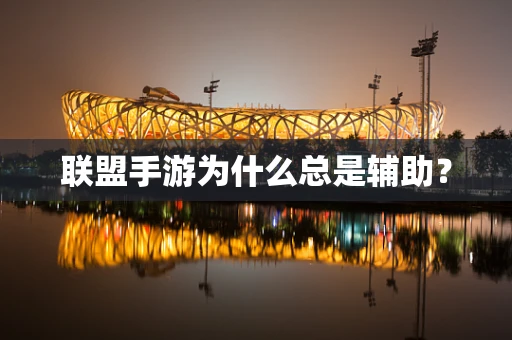 联盟手游为什么总是辅助？