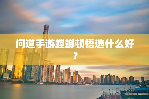 问道手游螳螂顿悟选什么好？