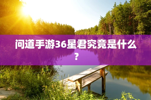问道手游36星君究竟是什么？