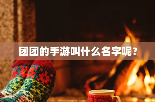 团团的手游叫什么名字呢？